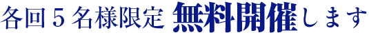 各回5名様限定無料開催します